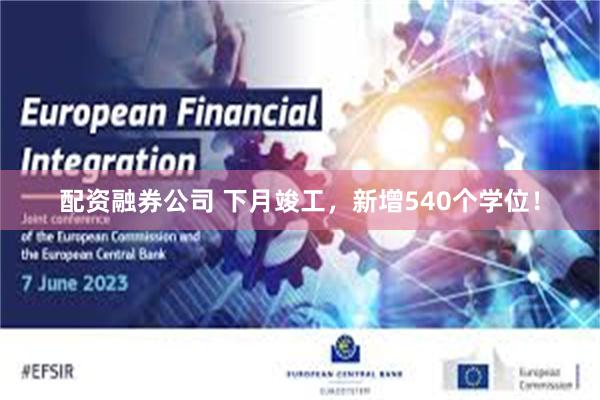 配资融券公司 下月竣工，新增540个学位！