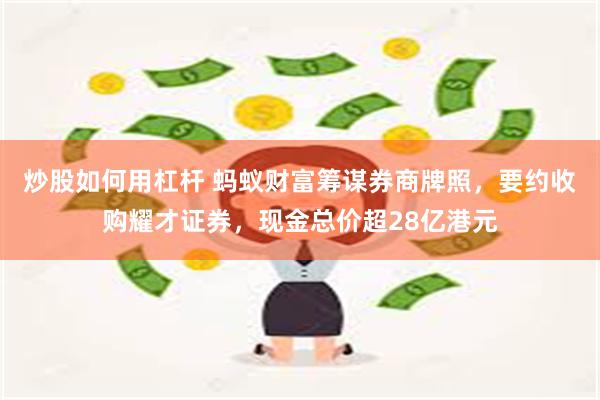 炒股如何用杠杆 蚂蚁财富筹谋券商牌照，要约收购耀才证券，现金总价超28亿港元