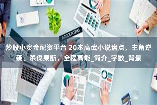 炒股小资金配资平台 20本高武小说盘点，主角逆袭、杀伐果断，全程高能_简介_字数_背景