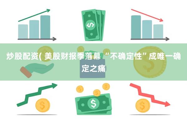 炒股配资( 美股财报季落幕 “不确定性”成唯一确定之痛