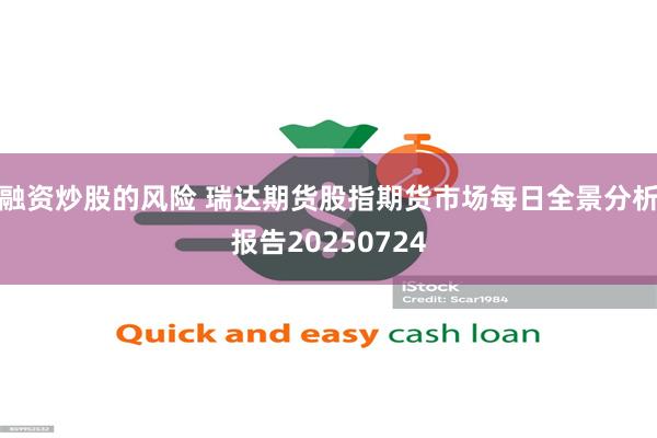 融资炒股的风险 瑞达期货股指期货市场每日全景分析报告20250724