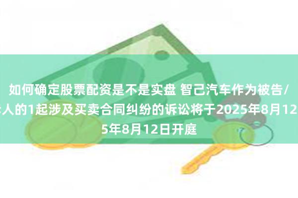 如何确定股票配资是不是实盘 智己汽车作为被告/被上诉人的1起涉及买卖合同纠纷的诉讼将于2025年8月12日开庭