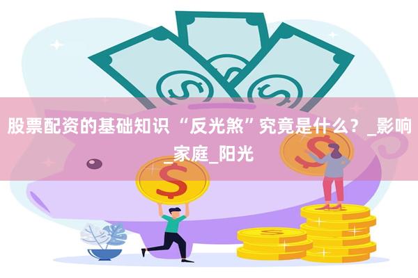 股票配资的基础知识 “反光煞”究竟是什么？_影响_家庭_阳光