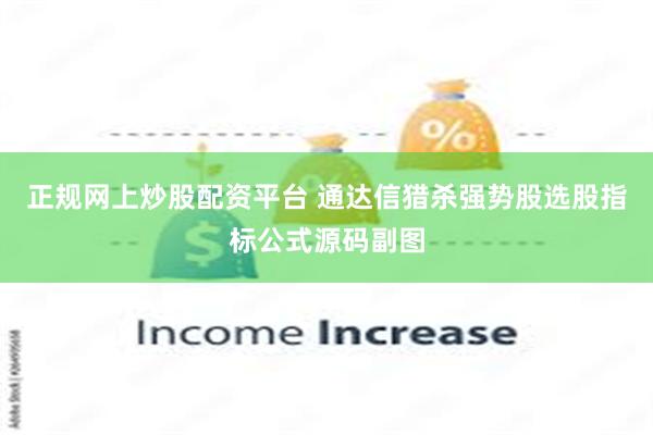 正规网上炒股配资平台 通达信猎杀强势股选股指标公式源码副图
