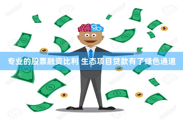专业的股票融资比利 生态项目贷款有了绿色通道