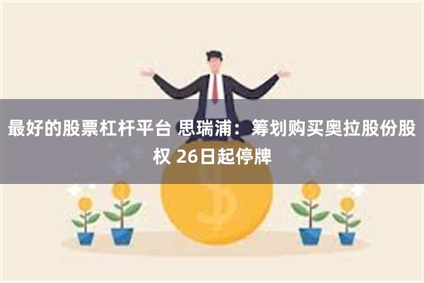 最好的股票杠杆平台 思瑞浦:筹划购买奥拉股份股权 26日起停牌
